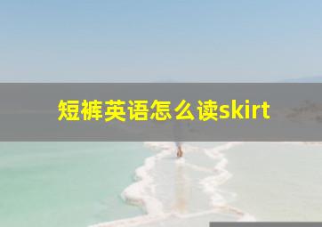 短裤英语怎么读skirt