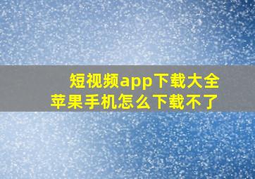 短视频app下载大全苹果手机怎么下载不了