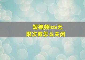 短视频ios无限次数怎么关闭