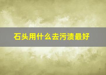 石头用什么去污渍最好