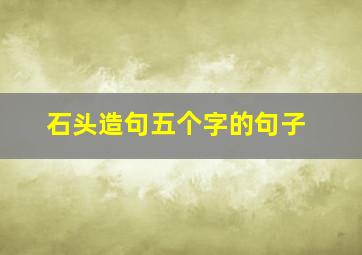 石头造句五个字的句子