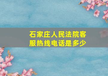 石家庄人民法院客服热线电话是多少