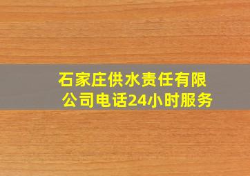 石家庄供水责任有限公司电话24小时服务