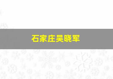 石家庄吴晓军