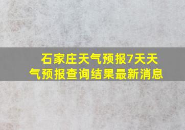 石家庄天气预报7天天气预报查询结果最新消息