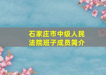 石家庄市中级人民法院班子成员简介