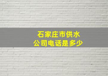 石家庄市供水公司电话是多少