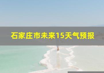 石家庄市未来15天气预报