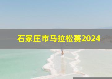 石家庄市马拉松赛2024