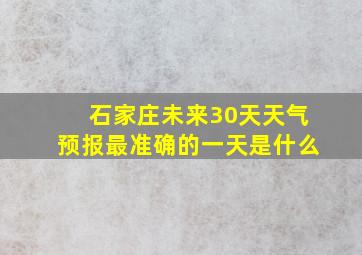 石家庄未来30天天气预报最准确的一天是什么