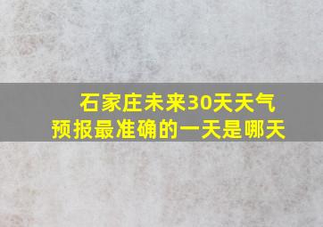 石家庄未来30天天气预报最准确的一天是哪天