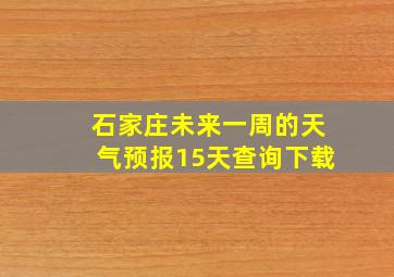 石家庄未来一周的天气预报15天查询下载