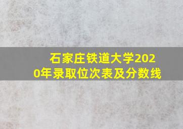 石家庄铁道大学2020年录取位次表及分数线