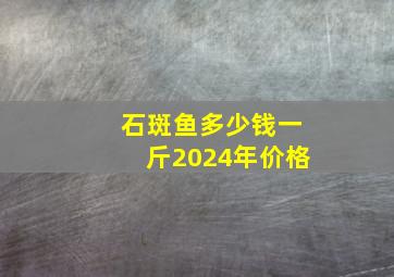 石斑鱼多少钱一斤2024年价格