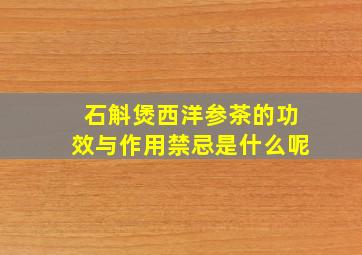 石斛煲西洋参茶的功效与作用禁忌是什么呢