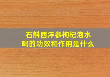 石斛西洋参枸杞泡水喝的功效和作用是什么