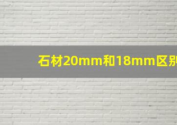 石材20mm和18mm区别