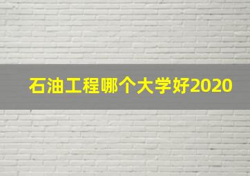 石油工程哪个大学好2020