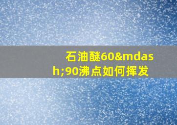 石油醚60—90沸点如何挥发