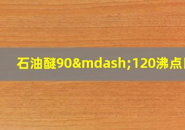 石油醚90—120沸点比例