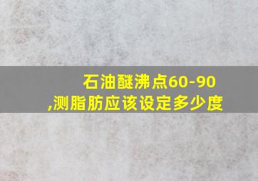 石油醚沸点60-90,测脂肪应该设定多少度