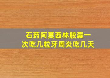 石药阿莫西林胶囊一次吃几粒牙周炎吃几天