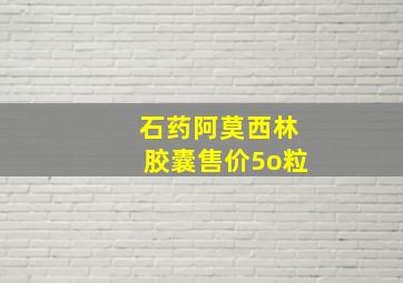 石药阿莫西林胶囊售价5o粒