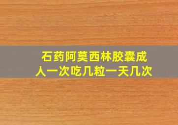 石药阿莫西林胶囊成人一次吃几粒一天几次