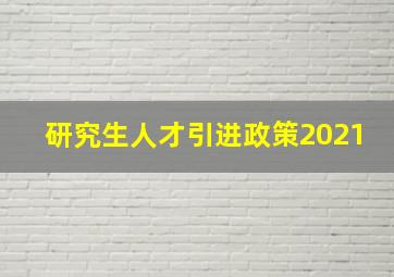 研究生人才引进政策2021