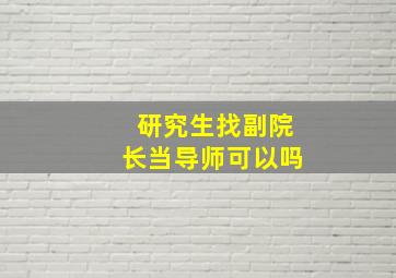 研究生找副院长当导师可以吗