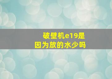 破壁机e19是因为放的水少吗