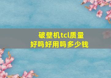 破壁机tcl质量好吗好用吗多少钱