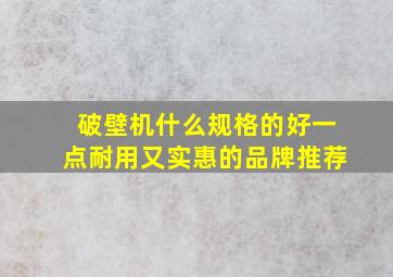 破壁机什么规格的好一点耐用又实惠的品牌推荐