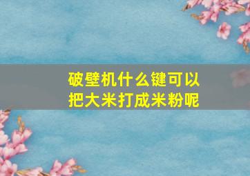 破壁机什么键可以把大米打成米粉呢