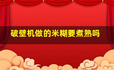 破壁机做的米糊要煮熟吗