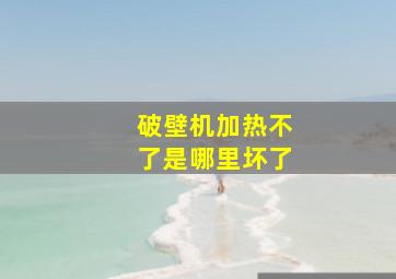 破壁机加热不了是哪里坏了