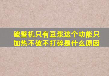 破壁机只有豆浆这个功能只加热不破不打碎是什么原因