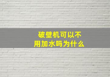 破壁机可以不用加水吗为什么