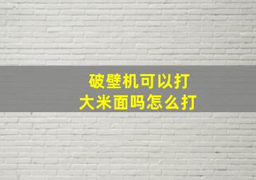 破壁机可以打大米面吗怎么打