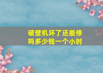 破壁机坏了还能修吗多少钱一个小时