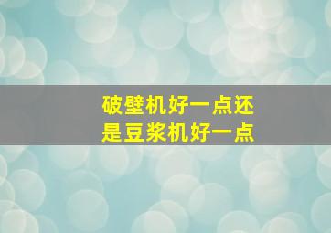 破壁机好一点还是豆浆机好一点