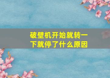 破壁机开始就转一下就停了什么原因