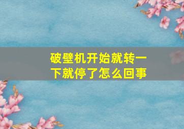 破壁机开始就转一下就停了怎么回事