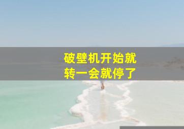 破壁机开始就转一会就停了