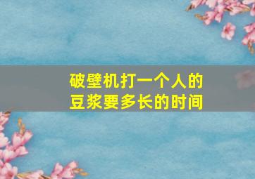 破壁机打一个人的豆浆要多长的时间