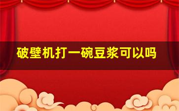 破壁机打一碗豆浆可以吗