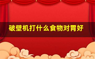 破壁机打什么食物对胃好