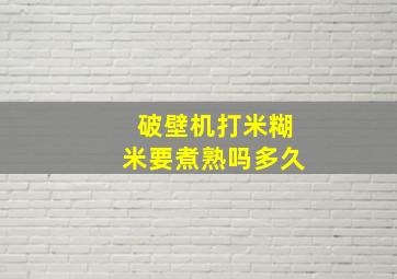 破壁机打米糊米要煮熟吗多久