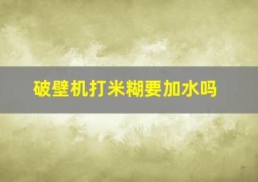 破壁机打米糊要加水吗