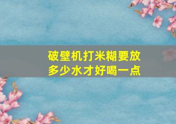 破壁机打米糊要放多少水才好喝一点